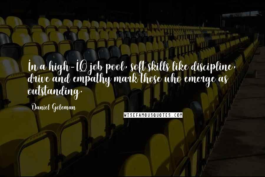 Daniel Goleman Quotes: In a high-IQ job pool, soft skills like discipline, drive and empathy mark those who emerge as outstanding.
