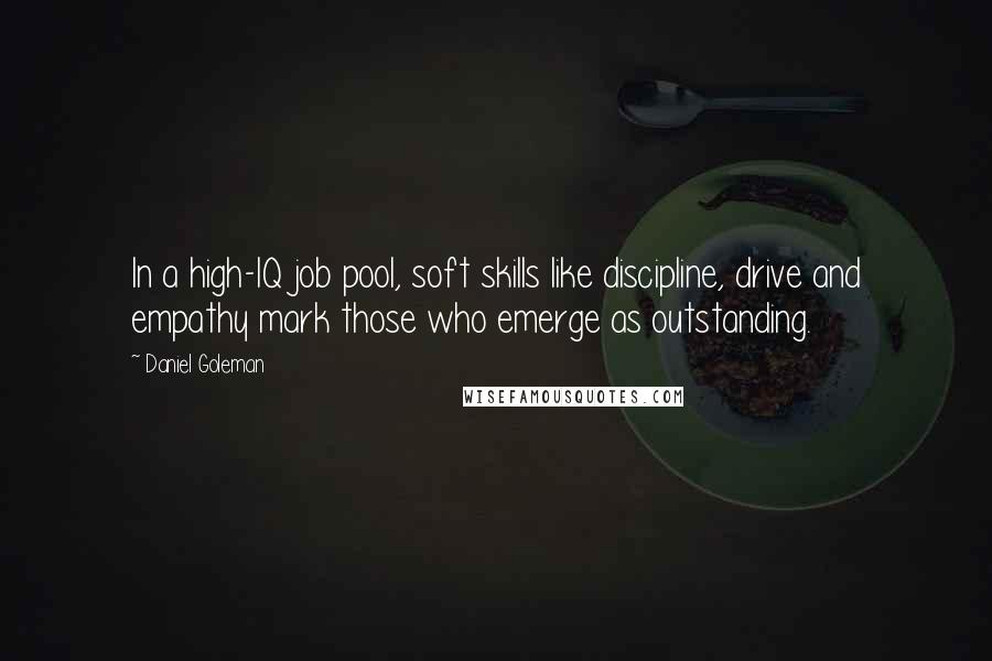 Daniel Goleman Quotes: In a high-IQ job pool, soft skills like discipline, drive and empathy mark those who emerge as outstanding.