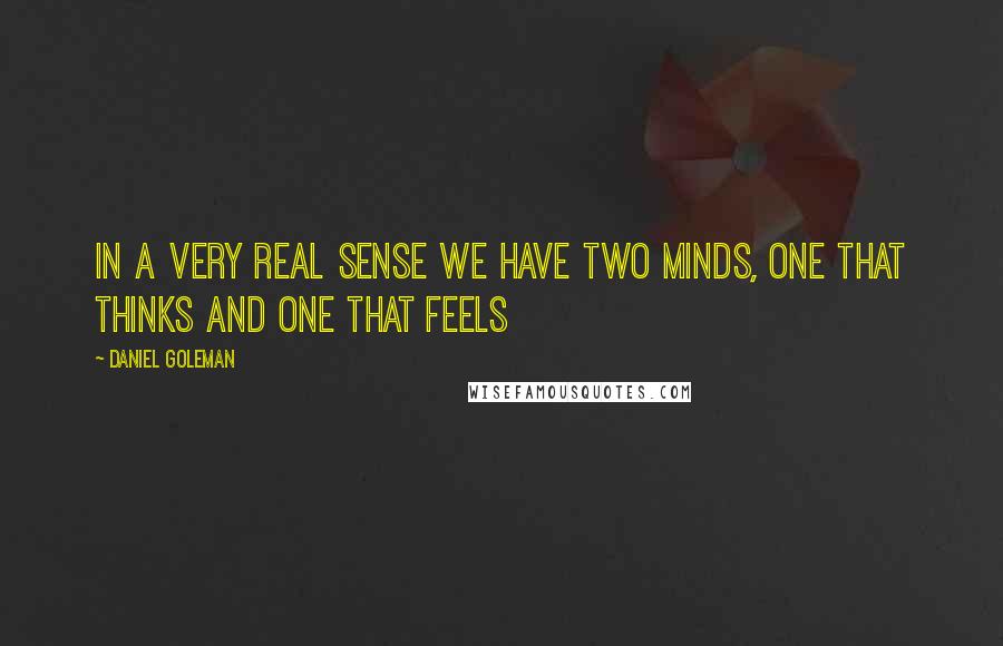 Daniel Goleman Quotes: In a very real sense we have two minds, one that thinks and one that feels