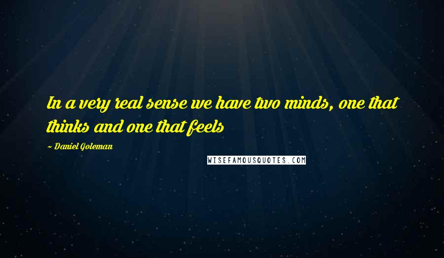 Daniel Goleman Quotes: In a very real sense we have two minds, one that thinks and one that feels