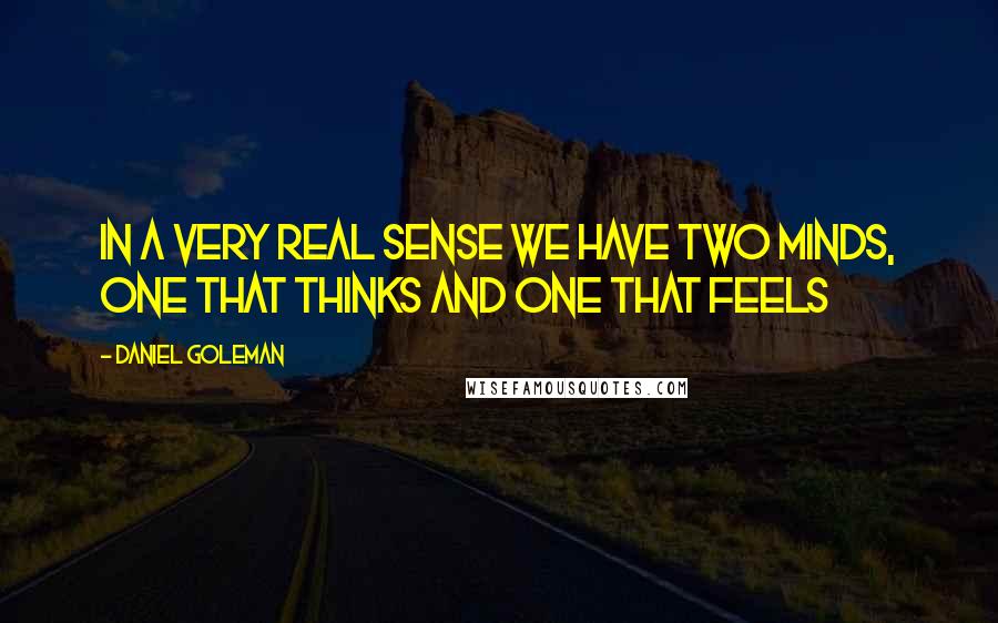Daniel Goleman Quotes: In a very real sense we have two minds, one that thinks and one that feels