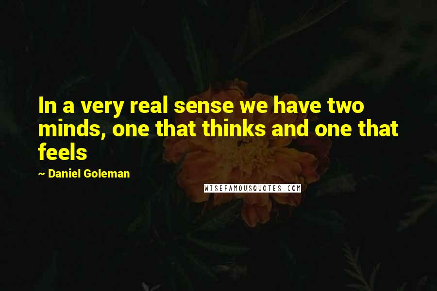 Daniel Goleman Quotes: In a very real sense we have two minds, one that thinks and one that feels