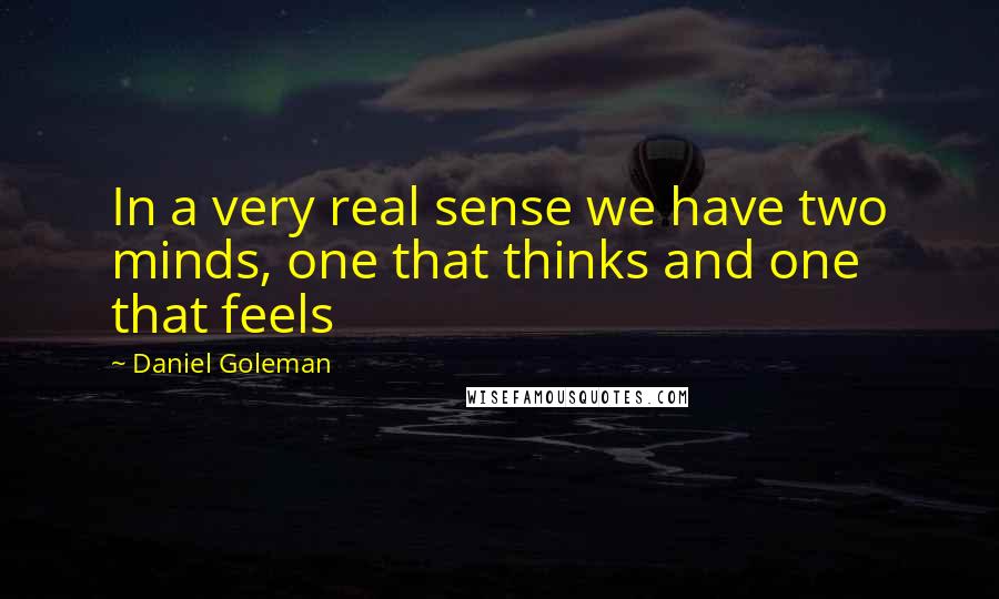 Daniel Goleman Quotes: In a very real sense we have two minds, one that thinks and one that feels