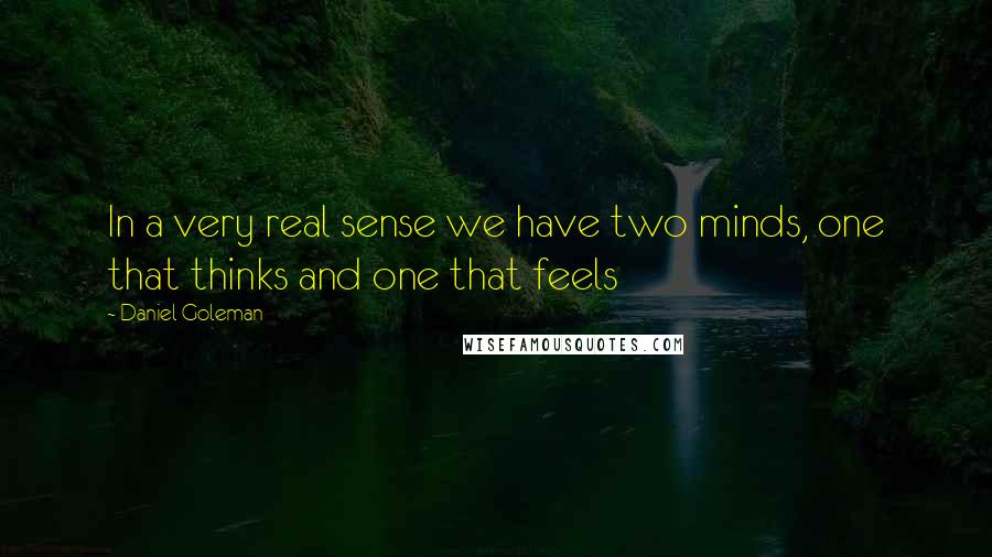 Daniel Goleman Quotes: In a very real sense we have two minds, one that thinks and one that feels