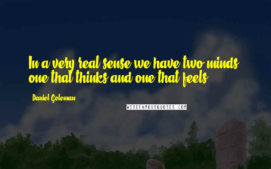 Daniel Goleman Quotes: In a very real sense we have two minds, one that thinks and one that feels