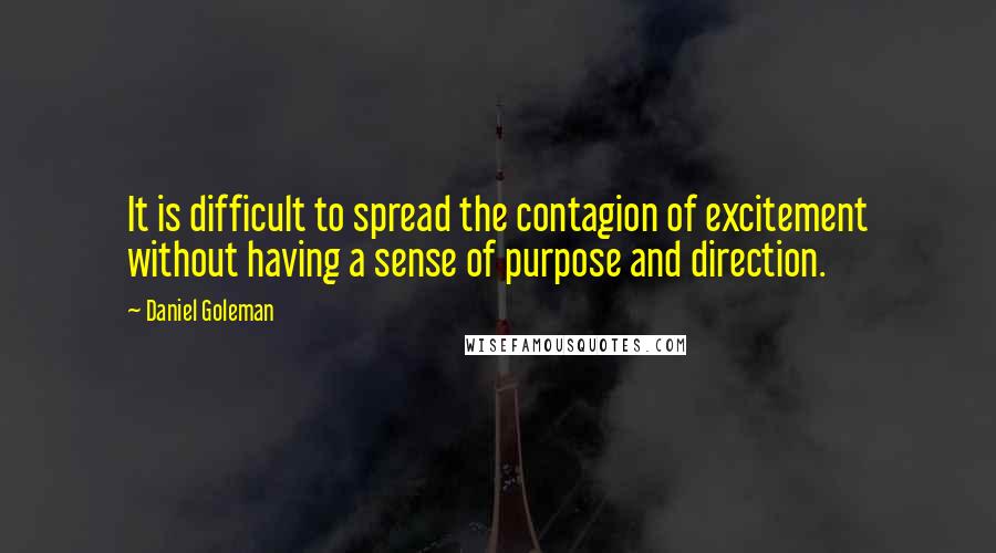 Daniel Goleman Quotes: It is difficult to spread the contagion of excitement without having a sense of purpose and direction.