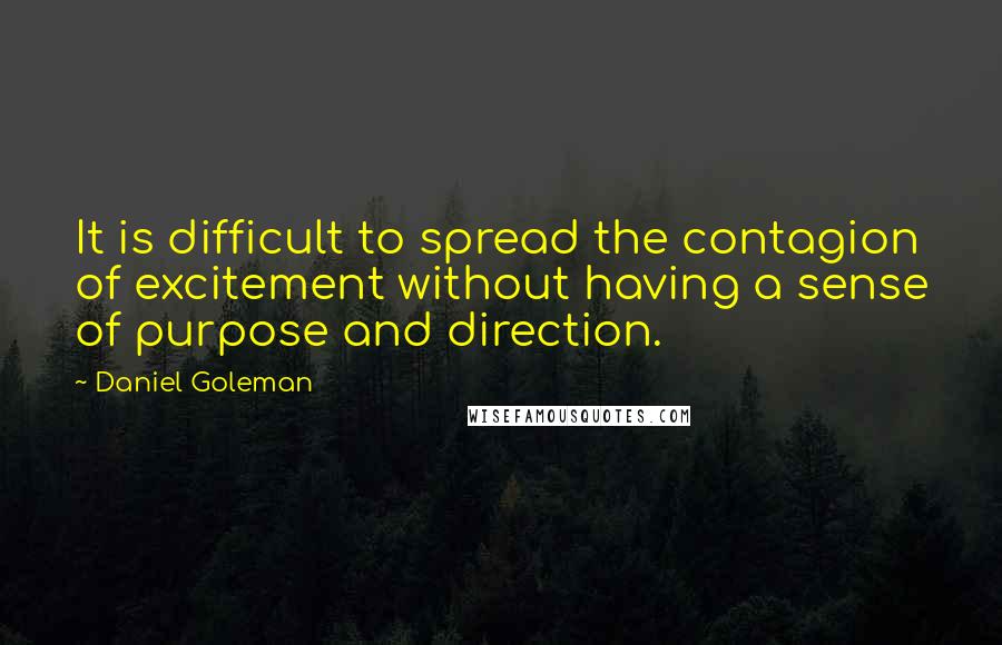 Daniel Goleman Quotes: It is difficult to spread the contagion of excitement without having a sense of purpose and direction.