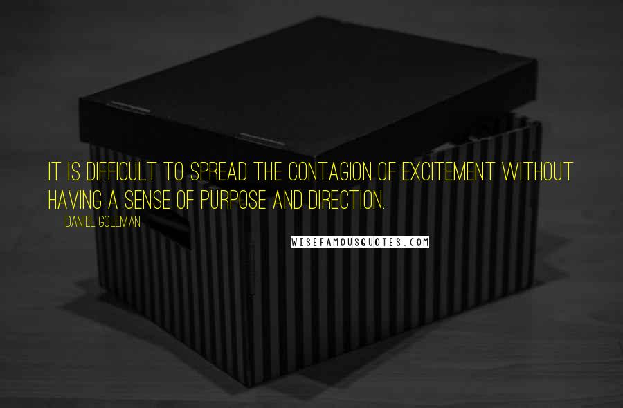 Daniel Goleman Quotes: It is difficult to spread the contagion of excitement without having a sense of purpose and direction.