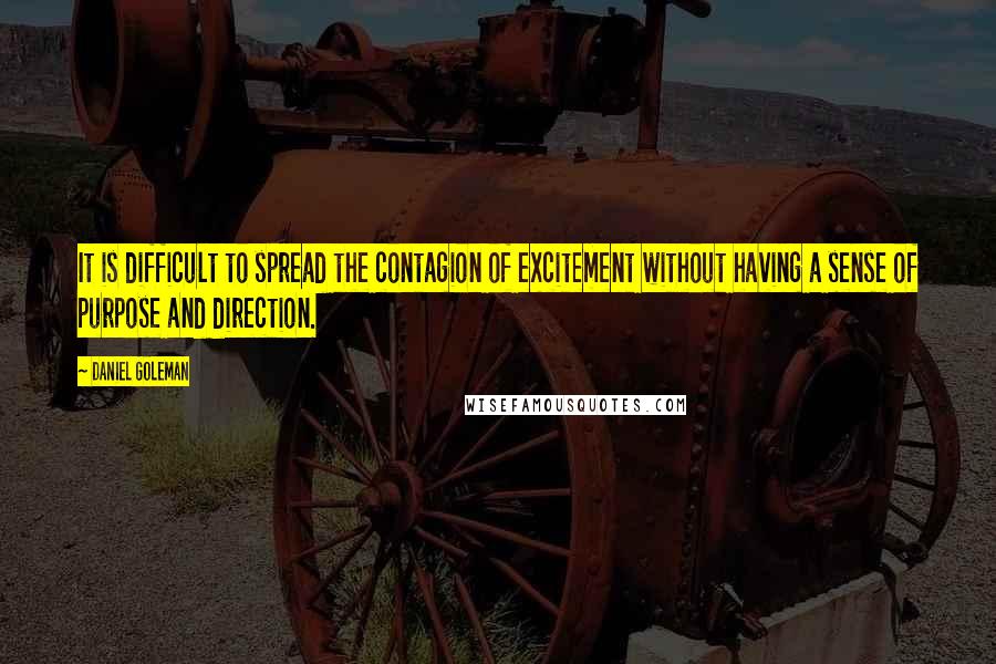 Daniel Goleman Quotes: It is difficult to spread the contagion of excitement without having a sense of purpose and direction.