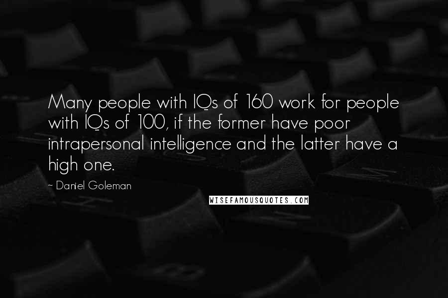 Daniel Goleman Quotes: Many people with IQs of 160 work for people with IQs of 100, if the former have poor intrapersonal intelligence and the latter have a high one.