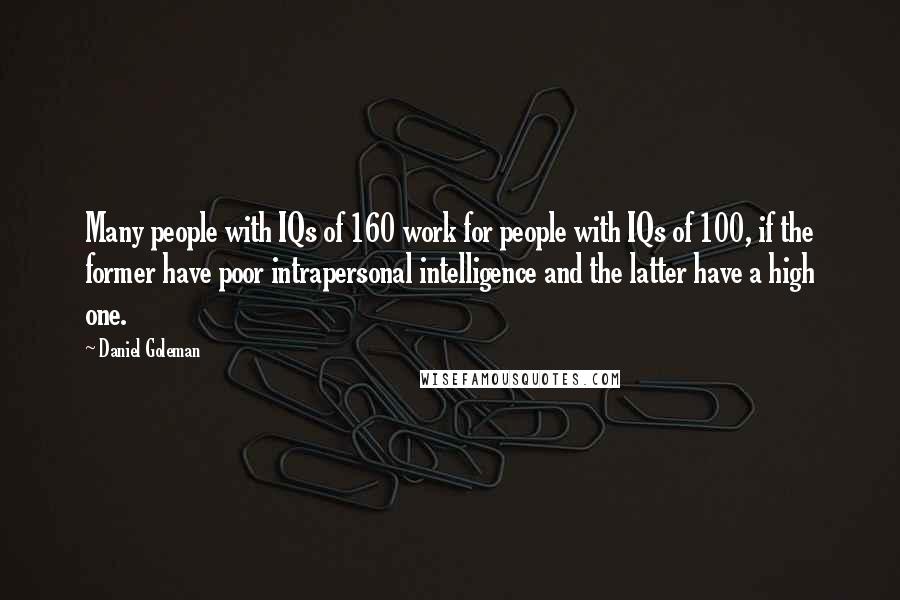 Daniel Goleman Quotes: Many people with IQs of 160 work for people with IQs of 100, if the former have poor intrapersonal intelligence and the latter have a high one.