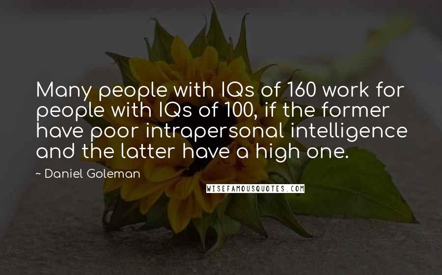 Daniel Goleman Quotes: Many people with IQs of 160 work for people with IQs of 100, if the former have poor intrapersonal intelligence and the latter have a high one.