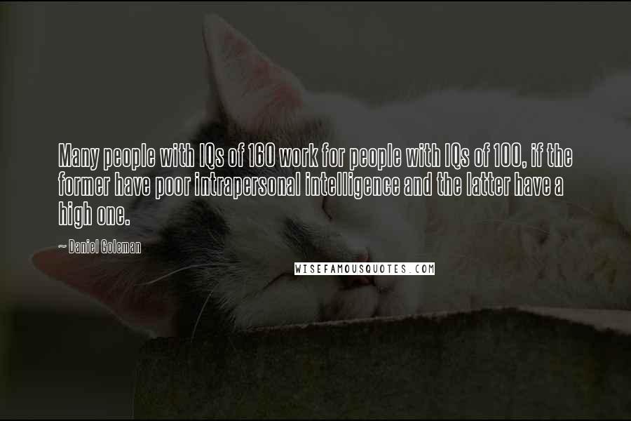 Daniel Goleman Quotes: Many people with IQs of 160 work for people with IQs of 100, if the former have poor intrapersonal intelligence and the latter have a high one.