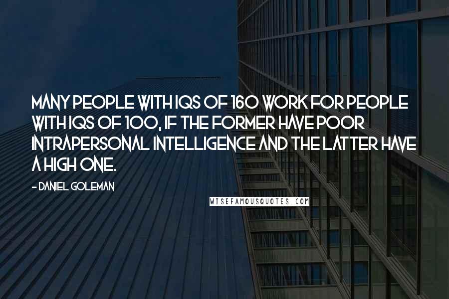 Daniel Goleman Quotes: Many people with IQs of 160 work for people with IQs of 100, if the former have poor intrapersonal intelligence and the latter have a high one.