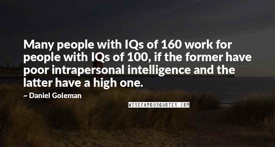 Daniel Goleman Quotes: Many people with IQs of 160 work for people with IQs of 100, if the former have poor intrapersonal intelligence and the latter have a high one.