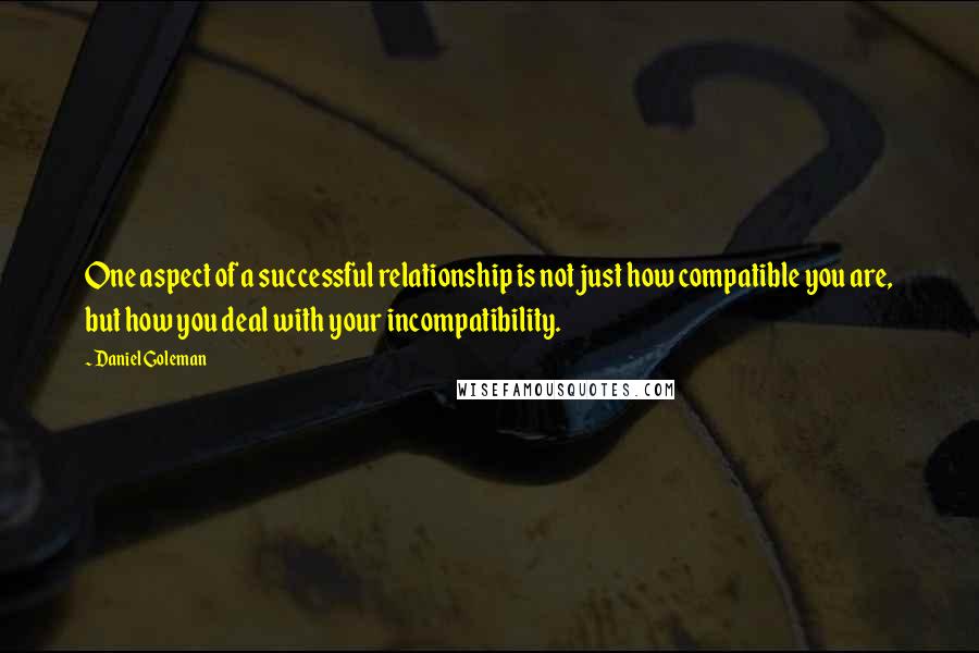 Daniel Goleman Quotes: One aspect of a successful relationship is not just how compatible you are, but how you deal with your incompatibility.