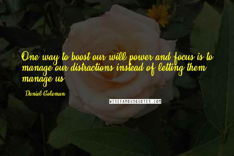 Daniel Goleman Quotes: One way to boost our will power and focus is to manage our distractions instead of letting them manage us.