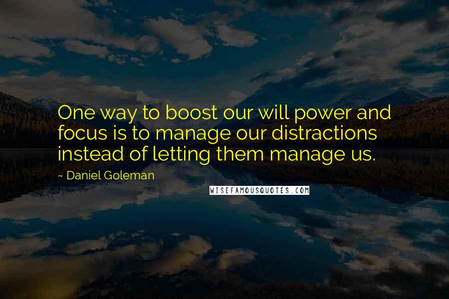 Daniel Goleman Quotes: One way to boost our will power and focus is to manage our distractions instead of letting them manage us.