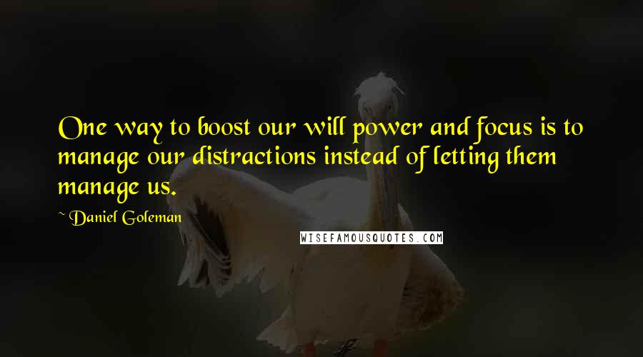Daniel Goleman Quotes: One way to boost our will power and focus is to manage our distractions instead of letting them manage us.