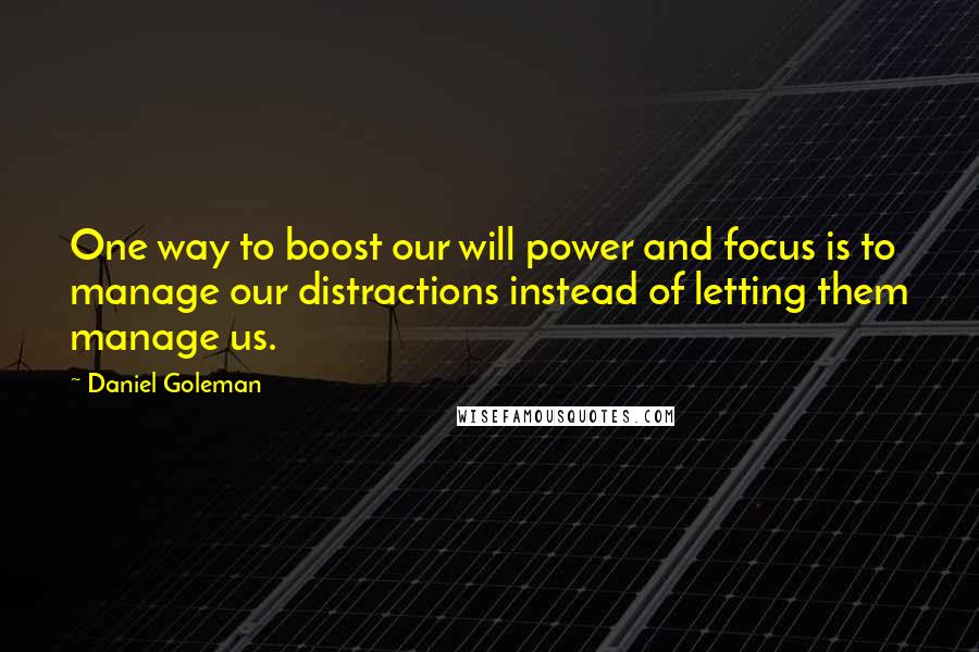 Daniel Goleman Quotes: One way to boost our will power and focus is to manage our distractions instead of letting them manage us.