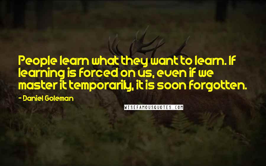 Daniel Goleman Quotes: People learn what they want to learn. If learning is forced on us, even if we master it temporarily, it is soon forgotten.