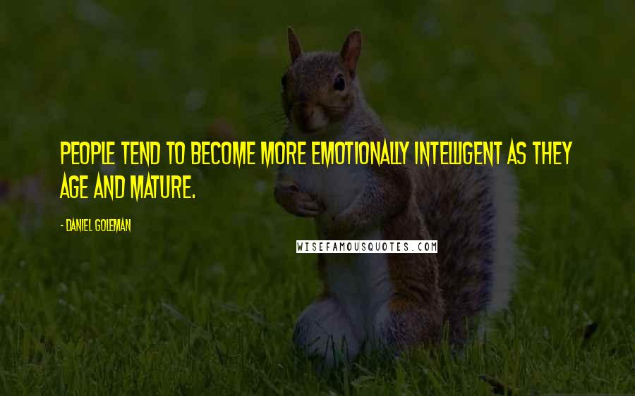 Daniel Goleman Quotes: People tend to become more emotionally intelligent as they age and mature.