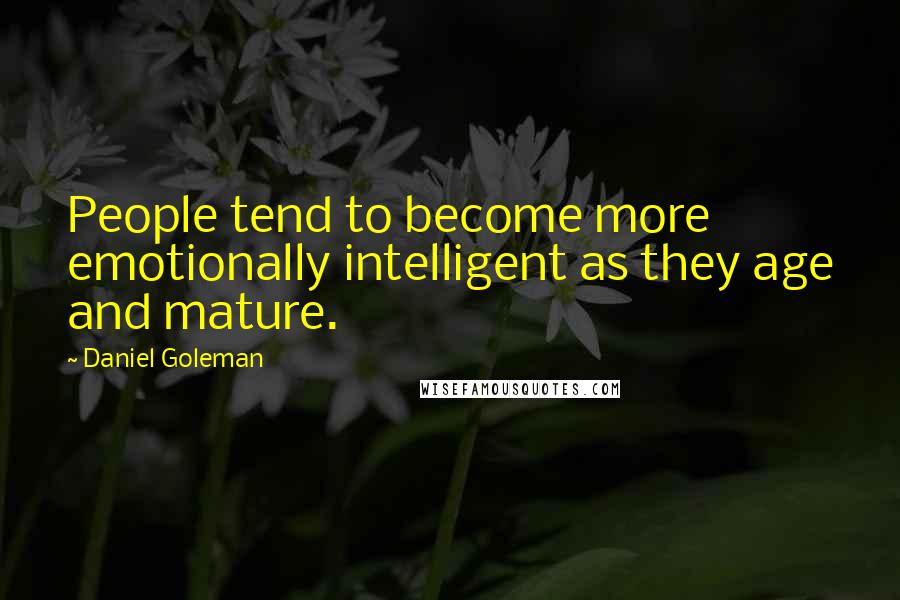 Daniel Goleman Quotes: People tend to become more emotionally intelligent as they age and mature.