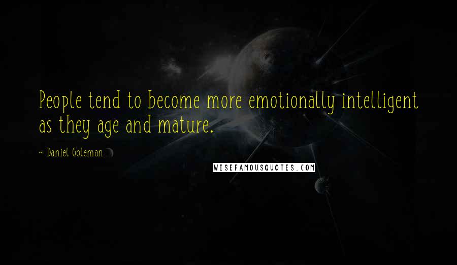 Daniel Goleman Quotes: People tend to become more emotionally intelligent as they age and mature.