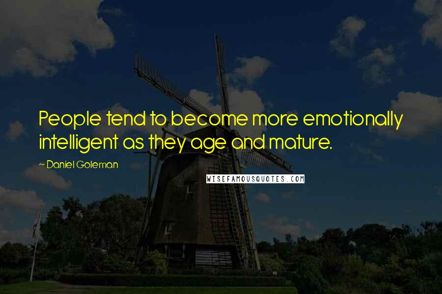 Daniel Goleman Quotes: People tend to become more emotionally intelligent as they age and mature.