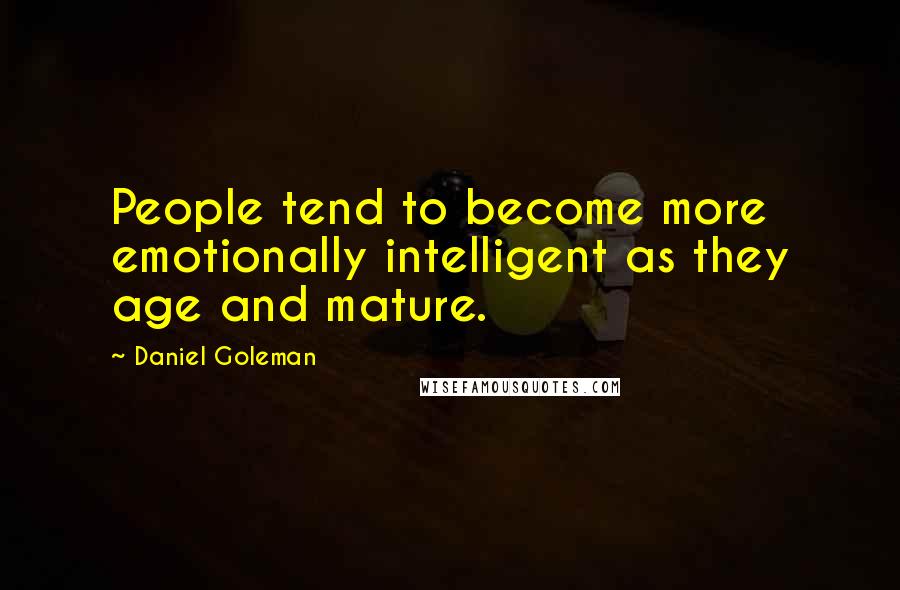 Daniel Goleman Quotes: People tend to become more emotionally intelligent as they age and mature.