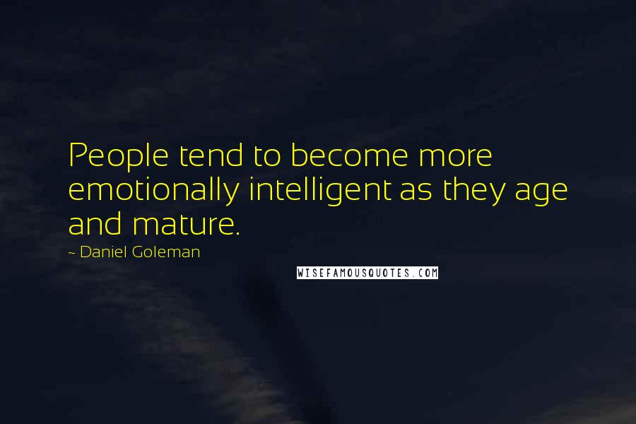 Daniel Goleman Quotes: People tend to become more emotionally intelligent as they age and mature.