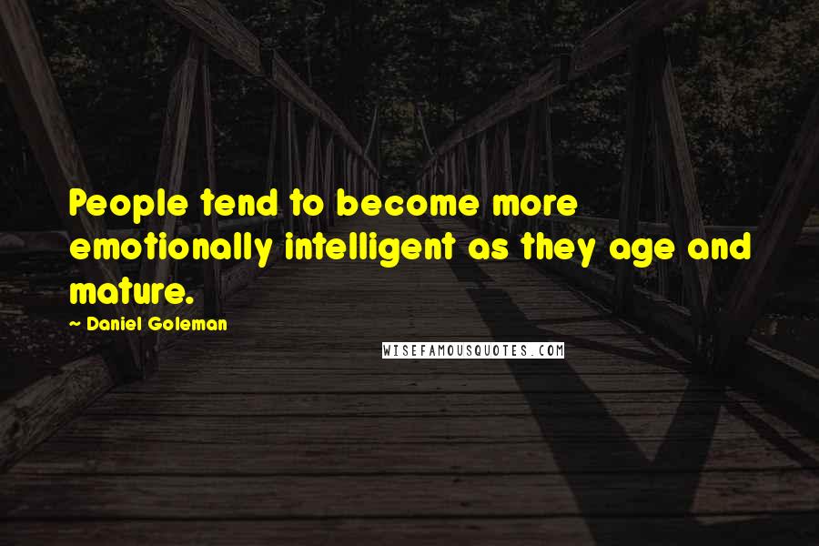 Daniel Goleman Quotes: People tend to become more emotionally intelligent as they age and mature.