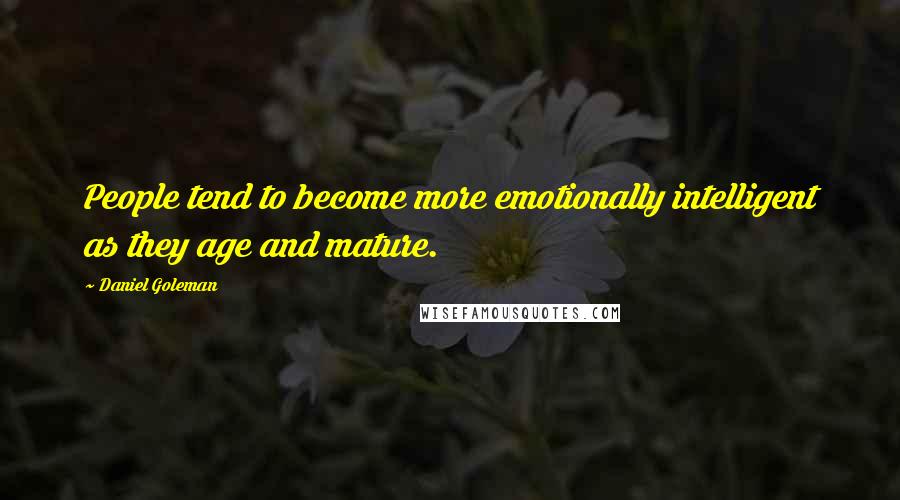 Daniel Goleman Quotes: People tend to become more emotionally intelligent as they age and mature.