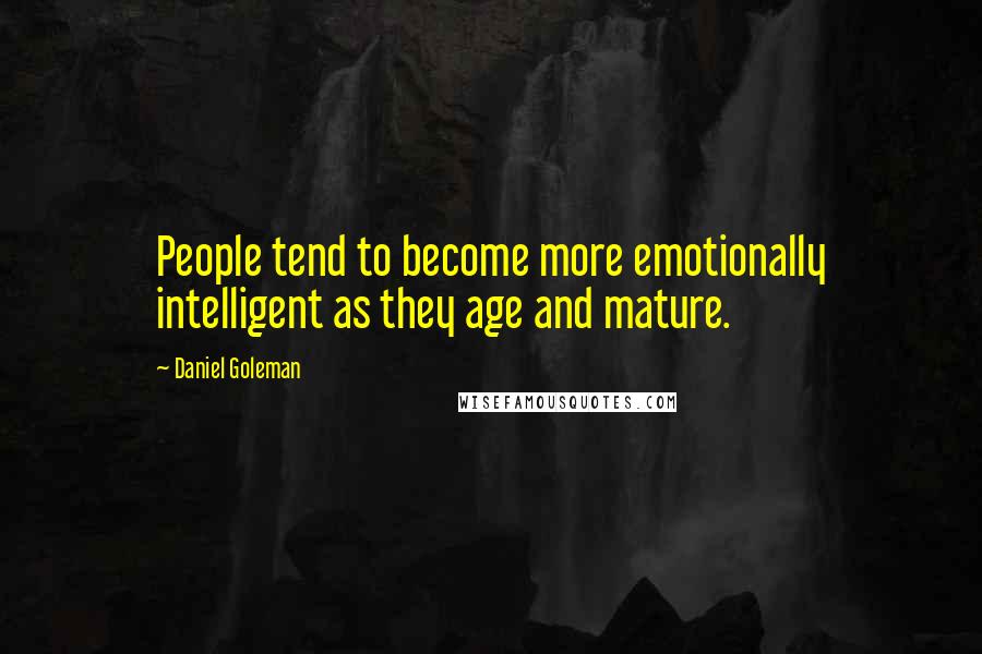 Daniel Goleman Quotes: People tend to become more emotionally intelligent as they age and mature.