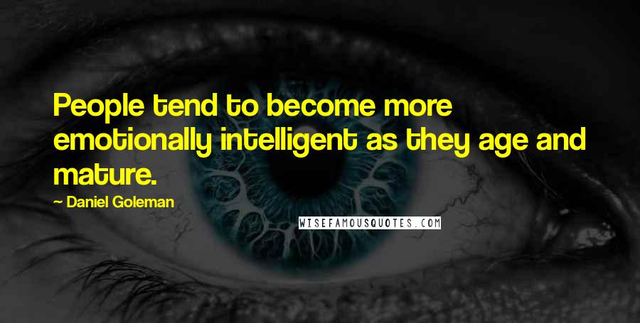 Daniel Goleman Quotes: People tend to become more emotionally intelligent as they age and mature.