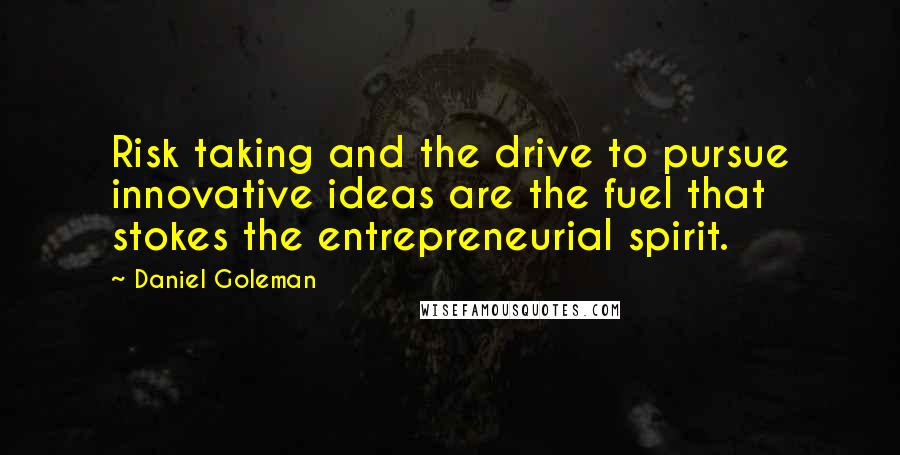 Daniel Goleman Quotes: Risk taking and the drive to pursue innovative ideas are the fuel that stokes the entrepreneurial spirit.