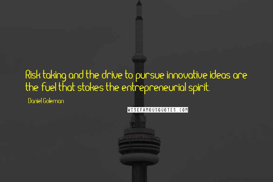 Daniel Goleman Quotes: Risk taking and the drive to pursue innovative ideas are the fuel that stokes the entrepreneurial spirit.