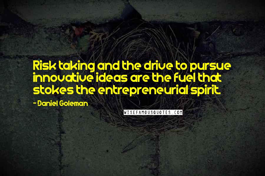 Daniel Goleman Quotes: Risk taking and the drive to pursue innovative ideas are the fuel that stokes the entrepreneurial spirit.