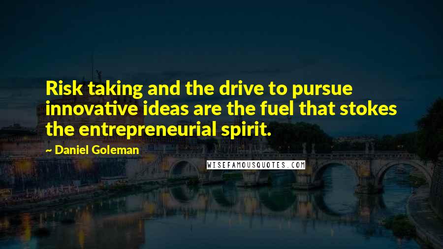 Daniel Goleman Quotes: Risk taking and the drive to pursue innovative ideas are the fuel that stokes the entrepreneurial spirit.