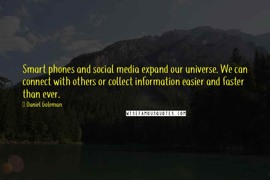 Daniel Goleman Quotes: Smart phones and social media expand our universe. We can connect with others or collect information easier and faster than ever.