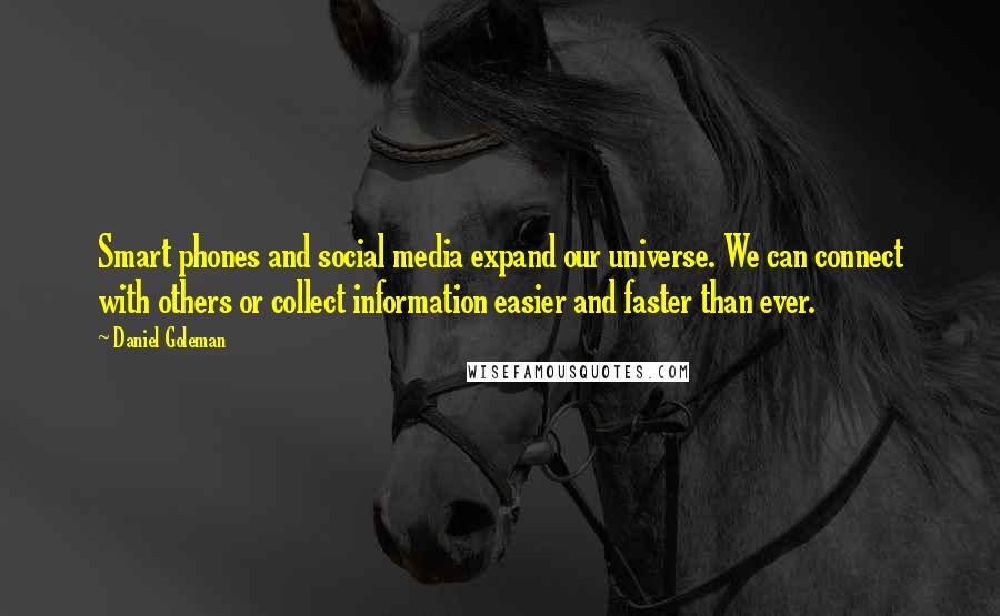 Daniel Goleman Quotes: Smart phones and social media expand our universe. We can connect with others or collect information easier and faster than ever.