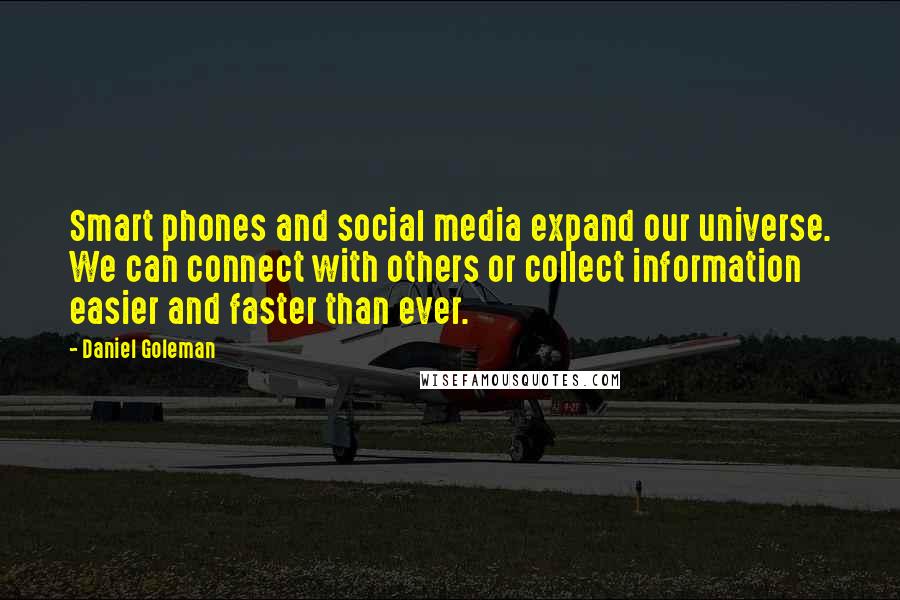 Daniel Goleman Quotes: Smart phones and social media expand our universe. We can connect with others or collect information easier and faster than ever.