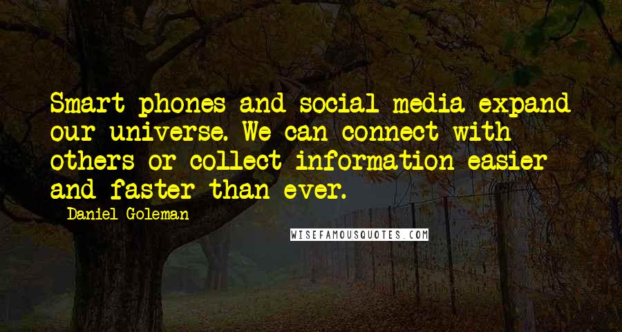 Daniel Goleman Quotes: Smart phones and social media expand our universe. We can connect with others or collect information easier and faster than ever.