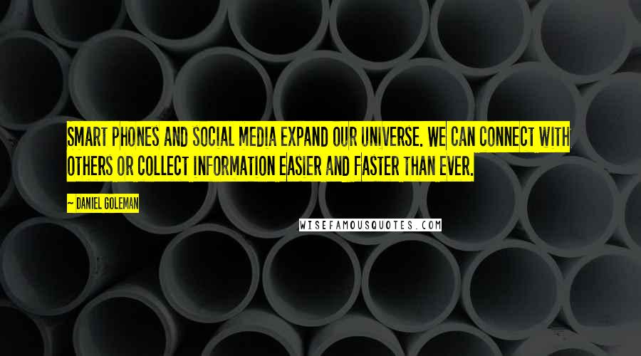 Daniel Goleman Quotes: Smart phones and social media expand our universe. We can connect with others or collect information easier and faster than ever.