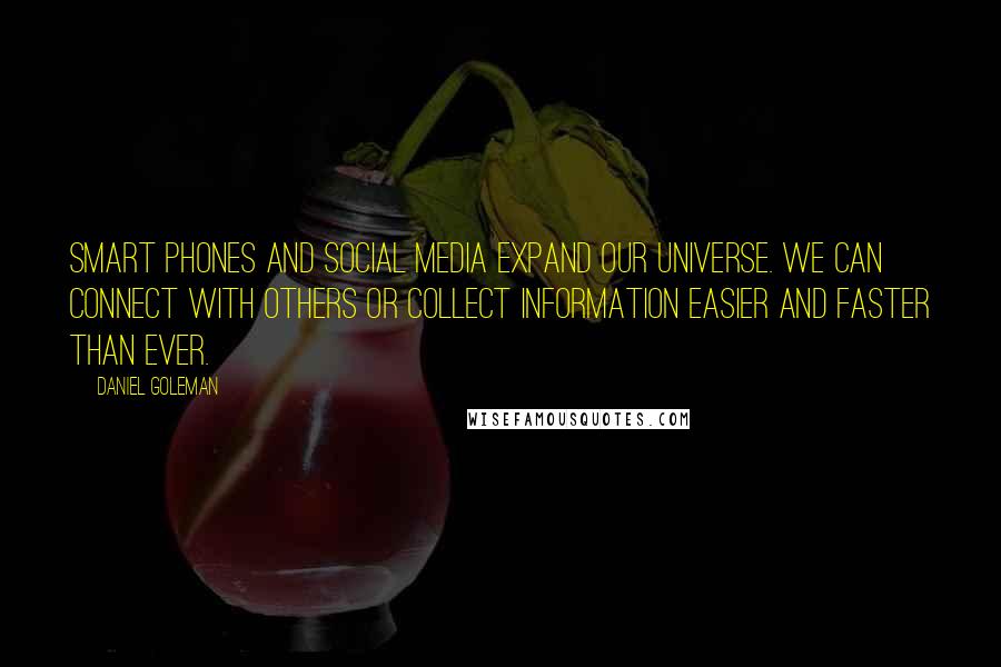 Daniel Goleman Quotes: Smart phones and social media expand our universe. We can connect with others or collect information easier and faster than ever.