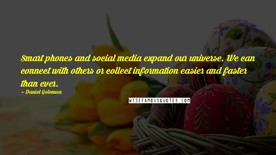 Daniel Goleman Quotes: Smart phones and social media expand our universe. We can connect with others or collect information easier and faster than ever.