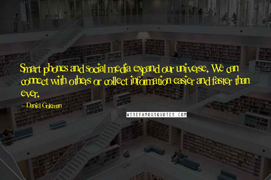 Daniel Goleman Quotes: Smart phones and social media expand our universe. We can connect with others or collect information easier and faster than ever.