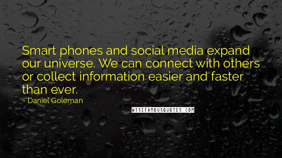 Daniel Goleman Quotes: Smart phones and social media expand our universe. We can connect with others or collect information easier and faster than ever.