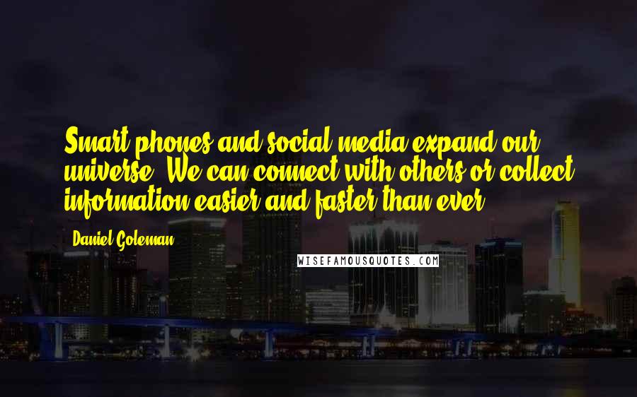 Daniel Goleman Quotes: Smart phones and social media expand our universe. We can connect with others or collect information easier and faster than ever.