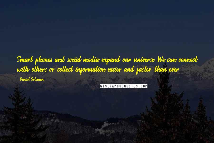 Daniel Goleman Quotes: Smart phones and social media expand our universe. We can connect with others or collect information easier and faster than ever.